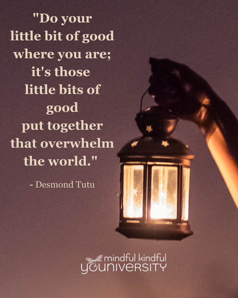 "Do you little bit of good where you are; it's thos likttle bits of good put together that overwhelm the world." - Desmond Tutu